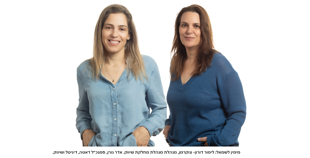 מימין לשמאל: לימור דורון- צוקרמן, מנהלת מחלקת שיווק. אדר גורן, סמנכ"ל דאטה, דיגיטל ושיווק. 